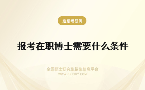 报考在职博士需要什么条件 想要报考在职博士需要什么条件呢