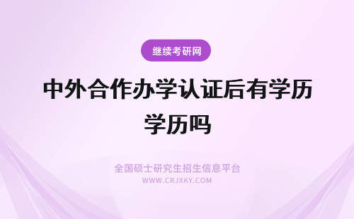 中外合作办学认证后有学历吗 中外合作办学怎么样认证后有学历吗