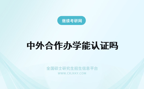 中外合作办学能认证吗 中外合作办学国内认可吗能不能认证