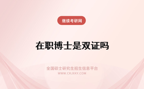 在职博士是双证吗 2019年的在职博士分类还是分为单证在职博士与双证在职博士吗