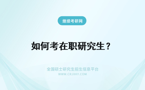 如何考在职研究生？ 如何报考在职研究生？