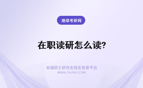 在职读研怎么读? 在职怎么读研