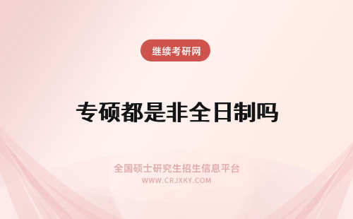 专硕都是非全日制吗 非全日制研究生都是专硕吗