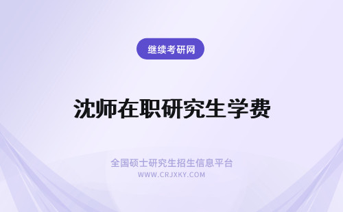 沈师在职研究生学费 沈阳师范大学在职研究生学费多少钱？