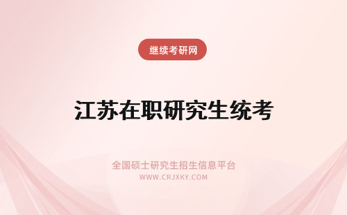 江苏在职研究生统考 2018年江苏在职研究生是否是统考