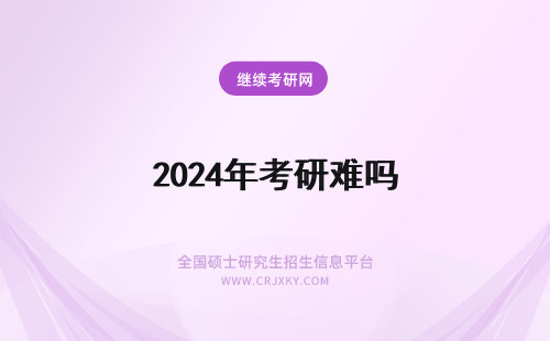 2024年考研难吗 考研会更难吗