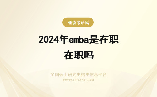 2024年emba是在职吗 EMBA是在职双证吗