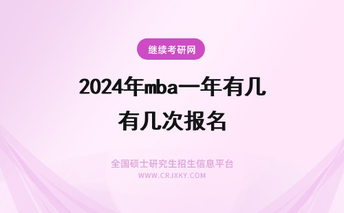 2024年mba一年有几次报名 MBA一年有几次报名机会