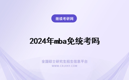 2024年mba免统考吗 免联考mba是全国统考吗