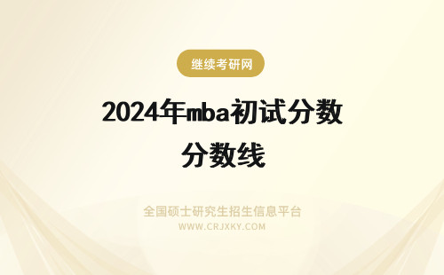 2024年mba初试分数线 在职MBA初试分数线预测
