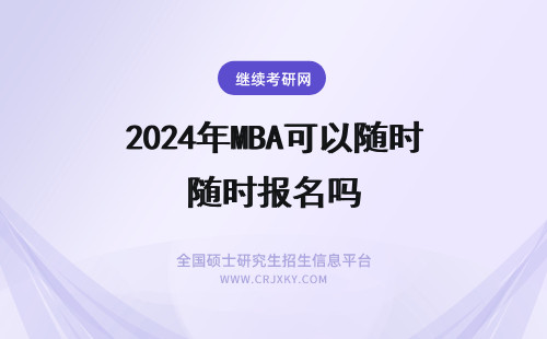2024年MBA可以随时报名吗 MBA在职研究生可以随时报名吗？