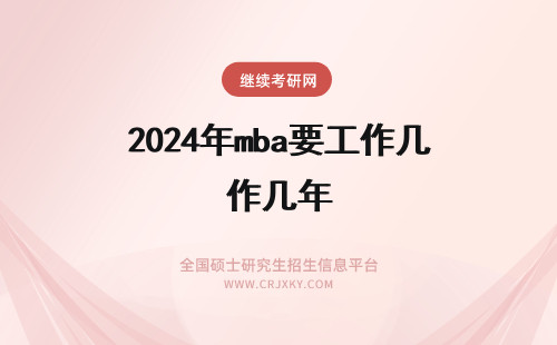 2024年mba要工作几年 mba需要几年工作经验