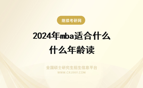 2024年mba适合什么年龄读 什么年龄最适合读MBA？