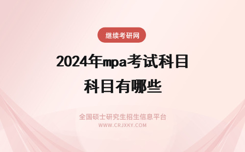 2024年mpa考试科目有哪些 MPA考试科目都有哪些?