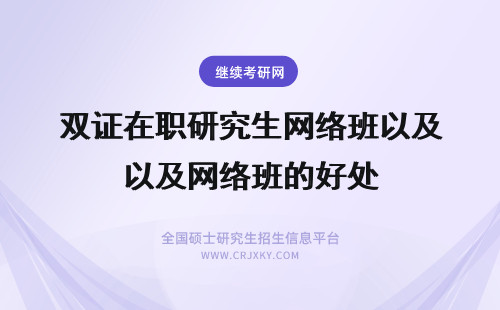 双证在职研究生网络班以及网络班的好处 在职研究生网络班靠谱吗？哪些院校招生网络班？