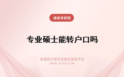 专业硕士能转户口吗 专业硕士是入学就能够把户口转移到院校吗毕业就能派遣工作吗