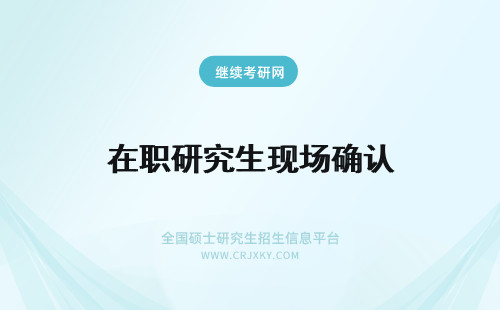 在职研究生现场确认 新疆在职研究生考研现场确认和在职MBA现场确认一样吗