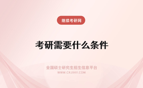 考研需要什么条件 考研一般需要什么条件