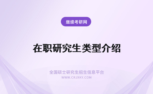 在职研究生类型介绍 绍兴在职研究生招生类型介绍