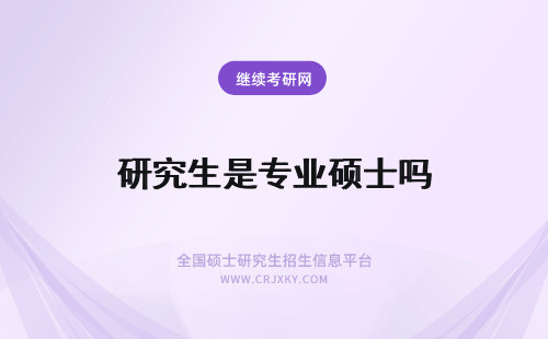 研究生是专业硕士吗 在职专业硕士都是硕士研究生吗