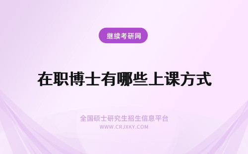 在职博士有哪些上课方式 2019年在职博士有哪些上课方式？