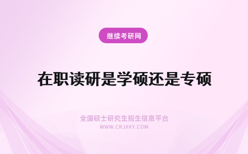 在职读研是学硕还是专硕 在职读研是专硕还是学硕