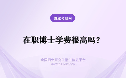 在职博士学费很高吗？ 在职博士学习费用很高吗