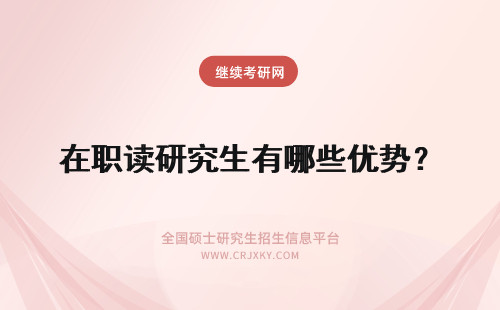 在职读研究生有哪些优势？ 读在职研究生有哪些优势？