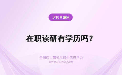 在职读研有学历吗？ 读在职研究生有学历吗