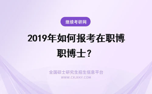 2019年如何报考在职博士？ 2019年报考在职博士的人员如何选择学校