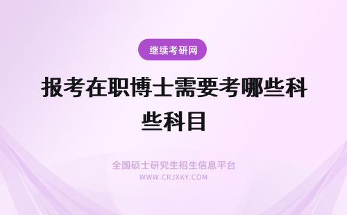 报考在职博士需要考哪些科目 报考在职博士需要考哪些科目如何复习