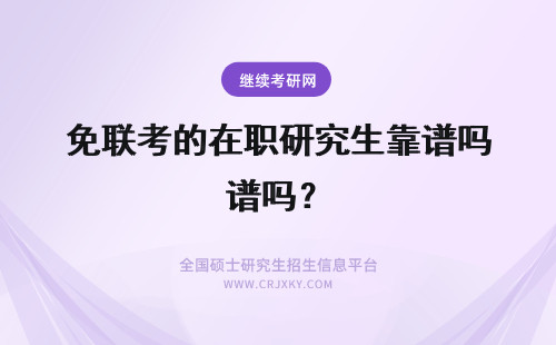 免联考的在职研究生靠谱吗？ ​在职研究生免联考靠谱吗？是真的吗？