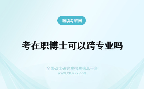 考在职博士可以跨专业吗 2018年可以跨专业报考在职博士吗？