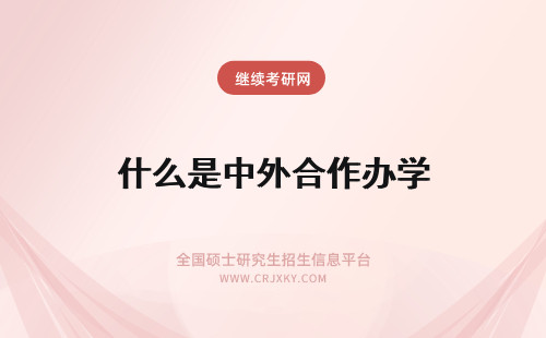 什么是中外合作办学 中外合作办学是什么呢