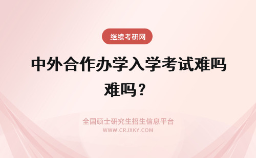 中外合作办学入学考试难吗？ 中外合作办学入学都有外语考试吗入学的难度很大吗