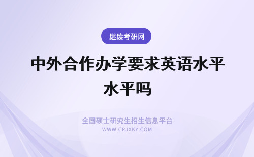 中外合作办学要求英语水平吗 中外合作办学报名要求有哪些呢要测试英语水平吗