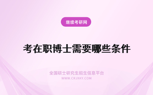 考在职博士需要哪些条件 在职博士报考需要哪些条件？