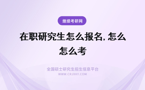 在职研究生怎么报名,怎么考 怎么报在职研究生