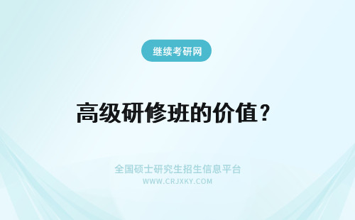 高级研修班的价值？ 高级研修班的价值高吗