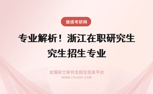 专业解析！浙江在职研究生招生专业 在职研究生招生专业