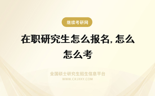 在职研究生怎么报名,怎么考 在职考研怎么报名?