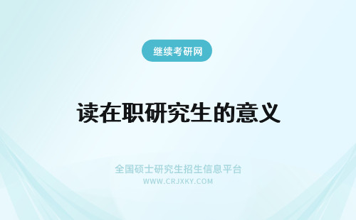 读在职研究生的意义 读在职研究生的意义大不大?