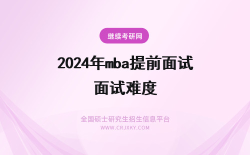 2024年mba提前面试难度 武汉大学mba提前面试的难度