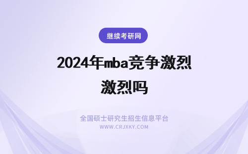 2024年mba竞争激烈吗 安徽大学MBA复试竞争激烈吗