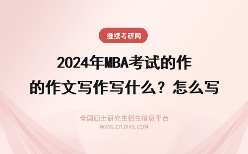 2024年MBA考试的作文写作写什么？怎么写 mba考试作文怎么写