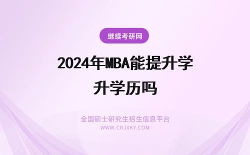 2024年MBA能提升学历吗 在职报考MBA能提升学历吗