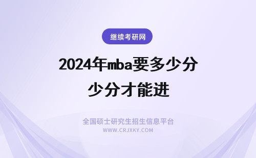 2024年mba要多少分才能进 mba要多少分才能进复试