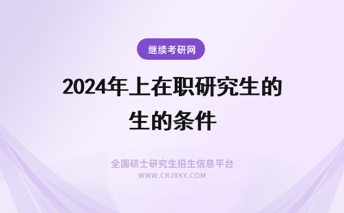 2024年上在职研究生的条件 上海在职研究生申硕的条件