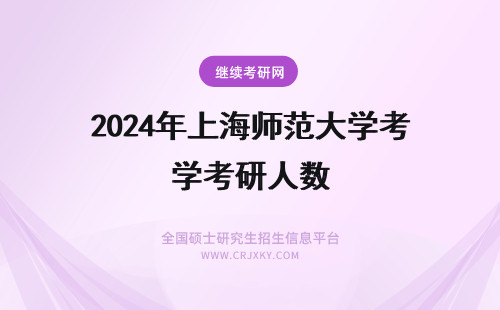 2024年上海师范大学考研人数 上海师范大学考研人数