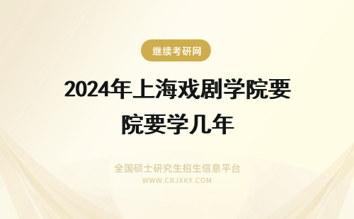 2024年上海戏剧学院要学几年 上海戏剧学院需要读几年？